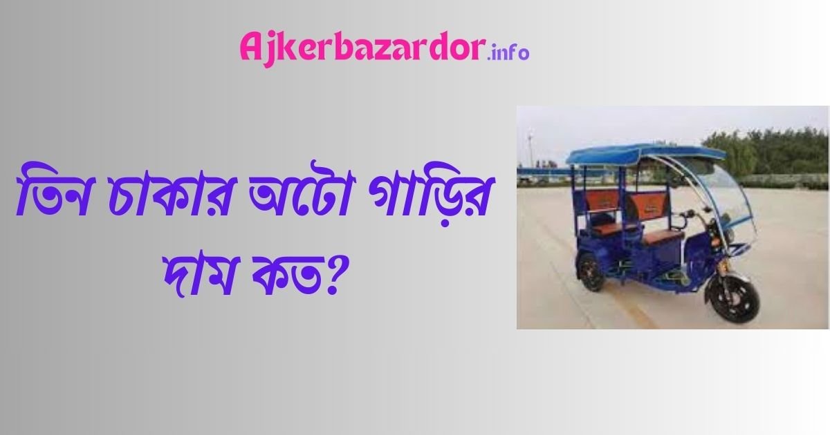তিন চাকার অটো গাড়ির দাম কত ২০২৪