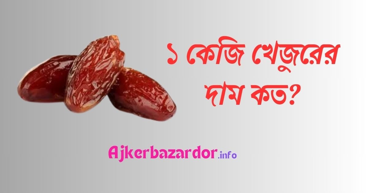 ১ কেজি খেজুরের দাম কত ২০২৪